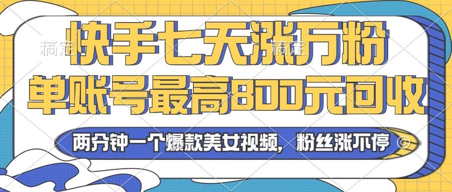 （13158期）2024年快手七天涨万粉，但账号最高800元回收。两分钟一个爆款美女视频-尤课网创
