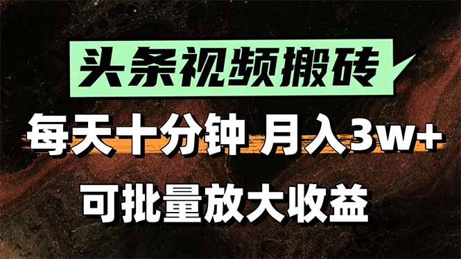 头条视频搬砖，每天10分钟，小白轻松月入3万+，可批量放大收益-尤课网创