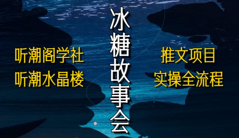 听潮阁学社听潮水晶楼抖音冰糖故事会项目实操，小说推文项目实操全流程，简单粗暴！-尤课网创