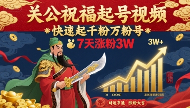 关公祝福起号视频，快速起千粉万粉号，7天涨粉3W-尤课网创