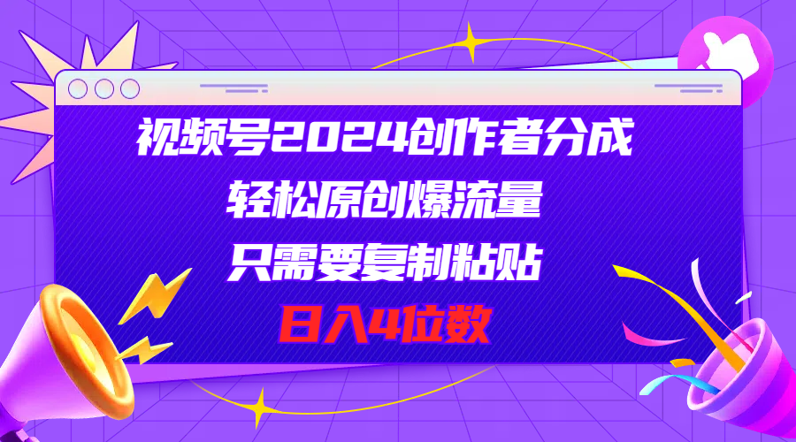 （11018期）视频号2024创作者分成，轻松原创爆流量，只需要复制粘贴，日入4位数-尤课网创