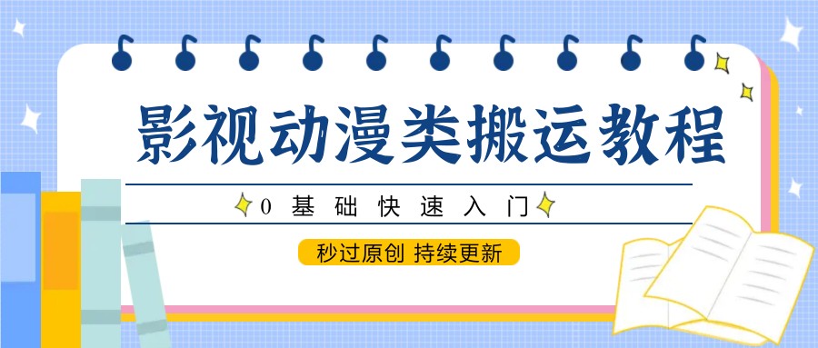 影视动漫类搬运教程，0基础快速入门，秒过原创 持续更新-尤课网创