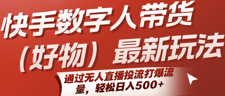 快手数字人带货（好物）最新玩法，通过无人直播投流打爆流量，轻松日入500+-尤课网创