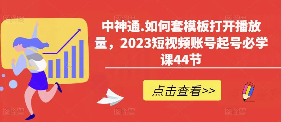 中神通.如何套模板打开播放量，2023短视频账号起号必学课44节（送钩子模板和文档资料）-尤课网创