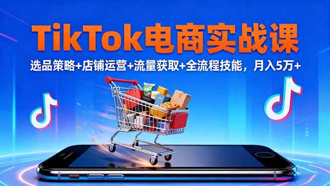 （16422期）TikTok电商实战课10月，选品策略+店铺运营+流量获取+全流程技能，月入5万+-尤课网创