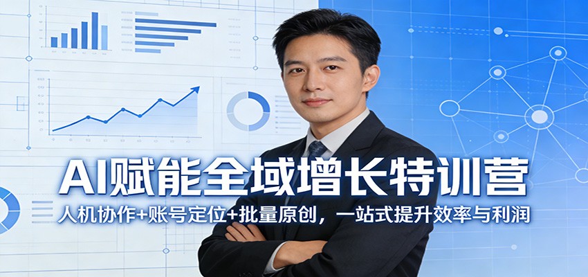 AI赋能全域增长特训营:人机协作+账号定位+批量原创,一站式提升效率与利润-尤课网创
