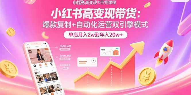 （15720期）小红书高变现带货：爆款复制+自动化运营双引擎模式 单店月入2w到年入20w+-尤课网创