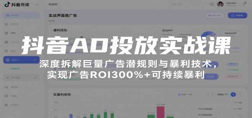 抖音AD投放实战课，深度拆解巨量广告潜规则与暴利技术，实现广告ROI300%+可持续暴利-尤课网创