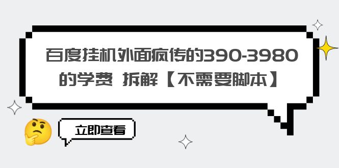 百度挂机外面疯传的390-3980的学费 拆解【不需要脚本】-尤课网创