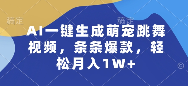 AI一键生成萌宠跳舞视频，条条爆款，轻松月入1W+-尤课网创