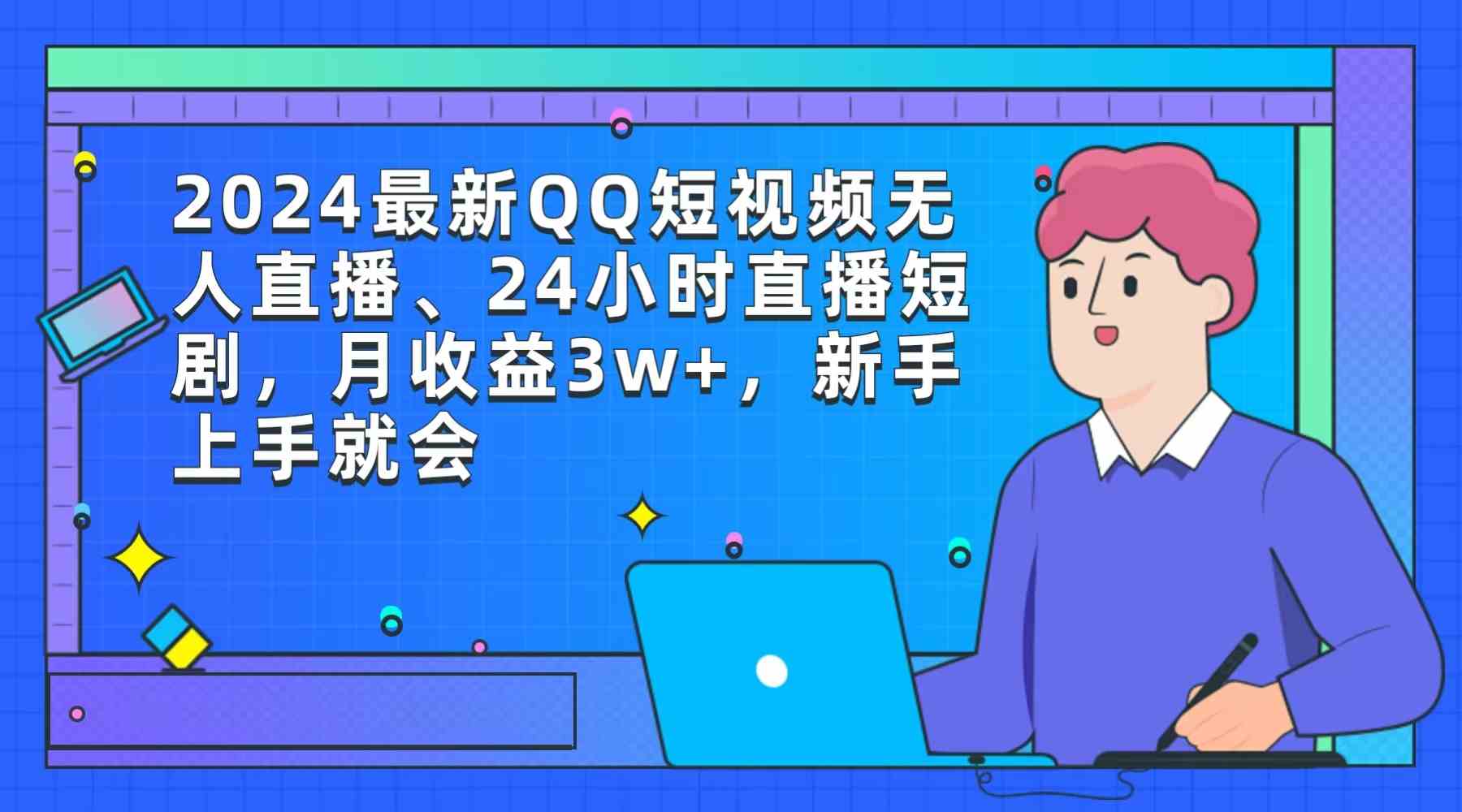 （9378期）2024最新QQ短视频无人直播、24小时直播短剧，月收益3w+，新手上手就会-尤课网创