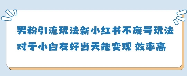 男粉引流玩法(新)，玩法友好做的好当天就能变现-尤课网创