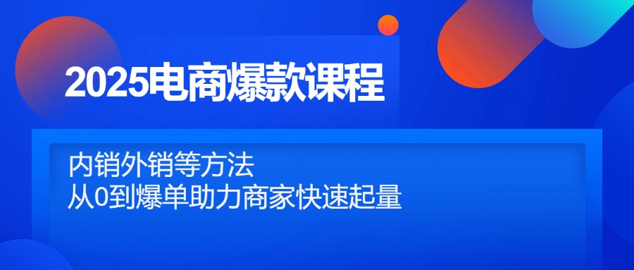 2025电商爆款课程，内销外销等方法，从0到爆单助力商家快速起量-尤课网创