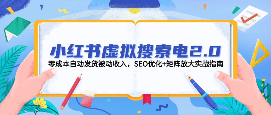 小红书虚拟搜索电2.0，零成本自动发货被动收入，SEO优化+矩阵放大实战指南-尤课网创