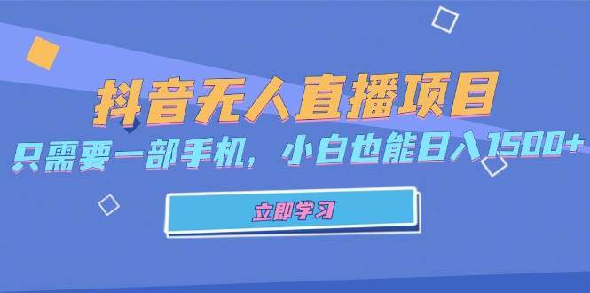 （13124期）抖音无人直播项目，只需要一部手机，小白也能日入1500+-尤课网创
