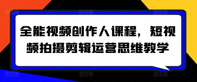全能视频创作人课程，短视频拍摄剪辑运营思维教学-尤课网创