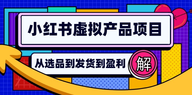 （12937期）小红书虚拟产品店铺运营指南：从选品到自动发货，轻松实现日躺赚几百-尤课网创