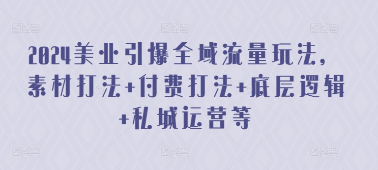 2024美业引爆全域流量玩法，素材打法 付费打法 底层逻辑 私城运营等-尤课网创