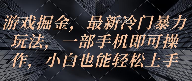 （10689期）游戏掘金，最新冷门暴力玩法，一部手机即可操作，小白也能轻松上手-尤课网创