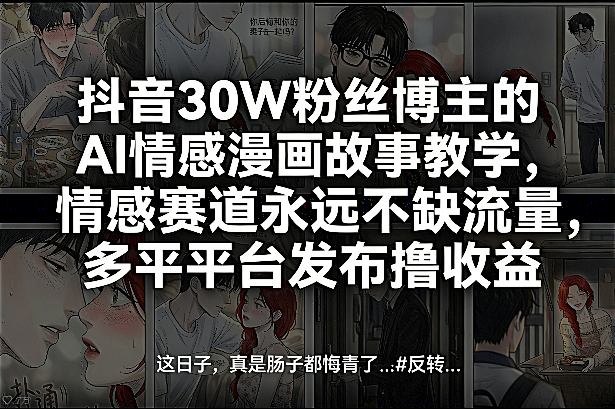 抖音30W粉丝博主的AI情感漫画故事教学,情感赛道永远不缺流量,多平台发布撸收益!-尤课网创