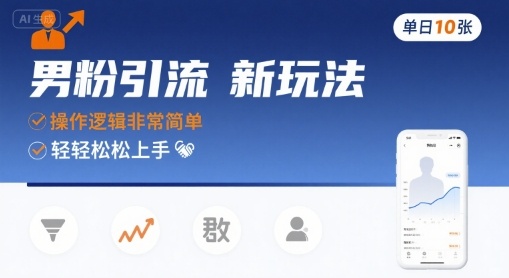 男粉引流新玩法，操作逻辑非常简单，单日10张轻轻松松-尤课网创