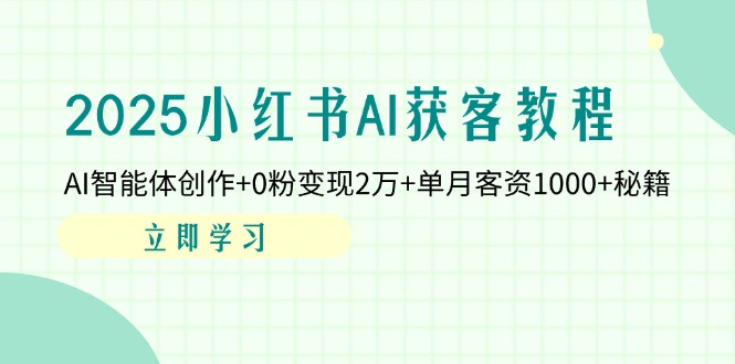 （14301期）2025小红书AI获客教程：AI智能体创作+0粉变现2万+单月客资1000+秘籍-尤课网创