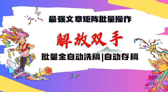 最强文章矩阵批量管理，自动洗稿，自动存稿，月入过万轻轻松松【揭秘】-尤课网创