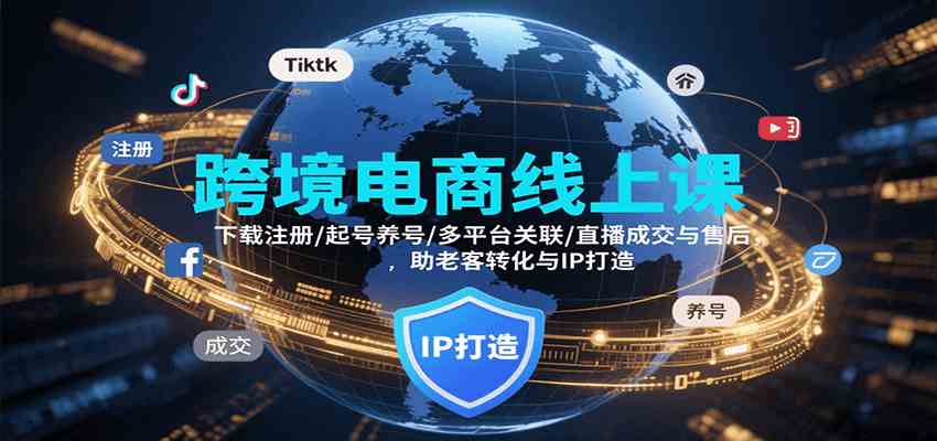 跨境电商线上课，下载注册/起号养号/多平台关联/直播成交与售后，IP打造与老客转化-尤课网创