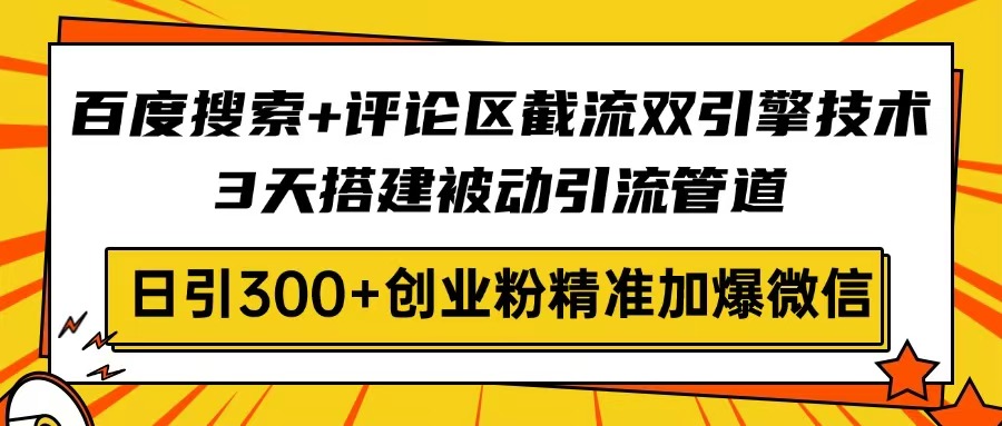 百度搜索+评论区截流双引擎技术，3天搭建被动引流管道，日引300+创业粉…-尤课网创