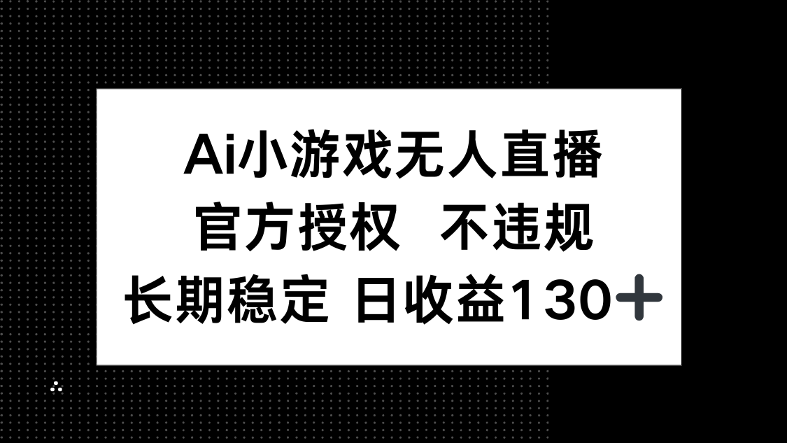 （14260期）AI小游戏无人直播，官方授权 不违规，单日平均收益130+-尤课网创