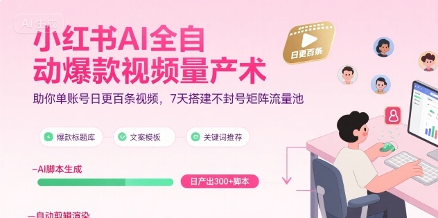 小红书AI全自动爆款视频量产术，助你单账号日更百条视频，7天搭建不封号矩阵流量池-尤课网创
