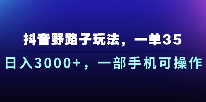 （10909期）抖音野路子玩法，一单35.日入3000+，一部手机可操作-尤课网创