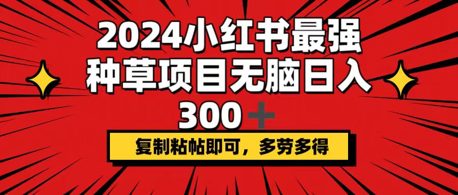（12336期）2024小红书最强种草项目，无脑日入300+，复制粘帖即可，多劳多得-尤课网创