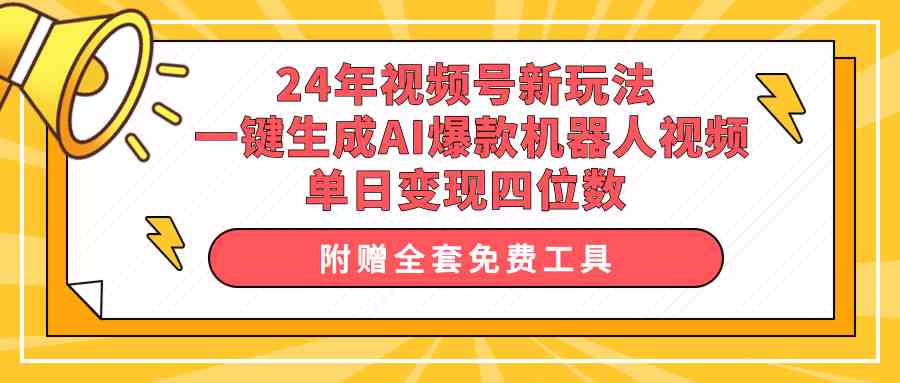 （10024期）24年视频号新玩法 一键生成AI爆款机器人视频，单日轻松变现四位数-尤课网创