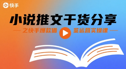 小说推文干货分享之快手爆款借鉴运营实操课-尤课网创