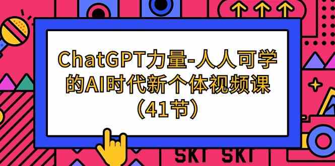 （9670期）ChatGPT-力量-人人可学的AI时代新个体视频课（41节）-尤课网创