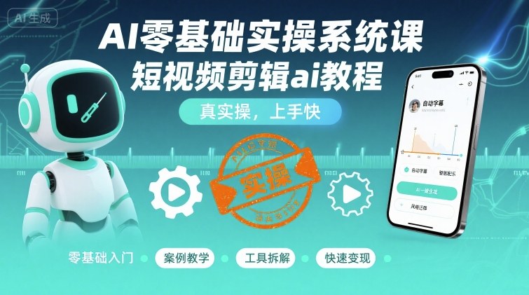 AI零基础实操系统课，短视频剪辑ai教程，真实操，上手快-尤课网创