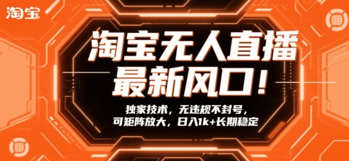 淘宝无人直播最新风口！独家技术，无违规不封号，可矩阵放大，日入1k+长期稳定【揭秘】-尤课网创