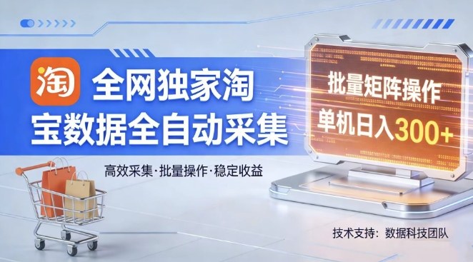 全网独家，淘宝数据全自动采集项目，批量可矩阵，单机轻松日入300【揭秘】-尤课网创