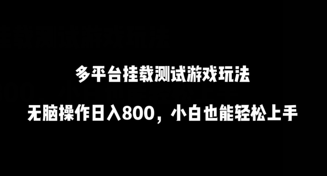 多平台挂载测试游戏玩法，无脑操作日入800，小白也能轻松上手-尤课网创