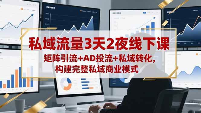 (16483期)私域流量3天2夜线下课,矩阵引流+AD投流+私域转化,构建完整私域商业模式-尤课网创