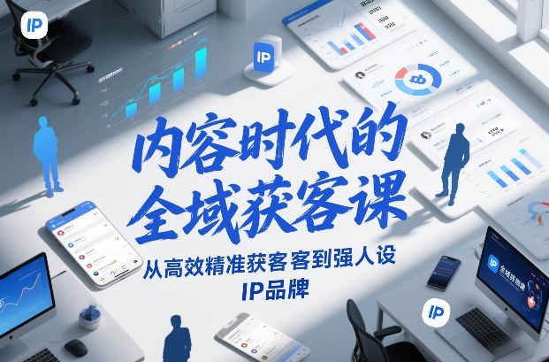 内容时代的全域获客课，从高效精准获客到强人设IP品牌-尤课网创