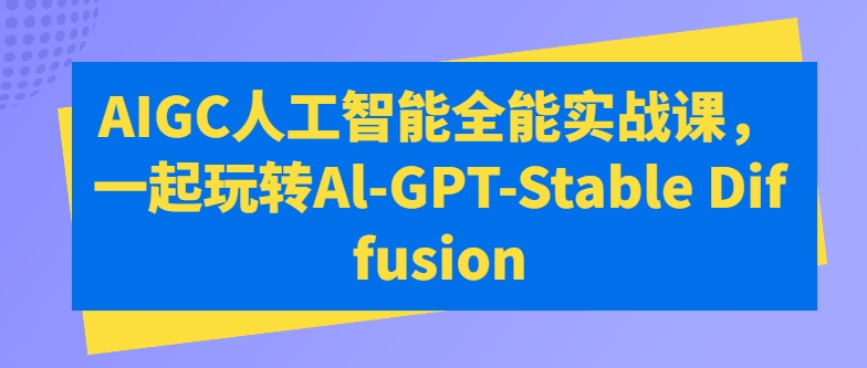AIGC人工智能全能实战课，一起玩转Al-GPT-Stable Diffusion-尤课网创