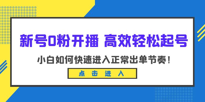 新号0粉开播-高效轻松起号：小白如何快速进入正常出单节奏（10节课）-尤课网创