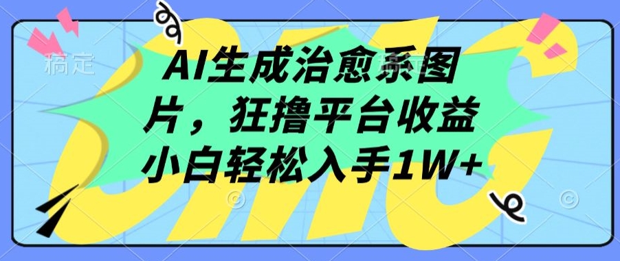 AI生成治愈系图片，狂撸平台收益，小白轻松入手1W+-尤课网创