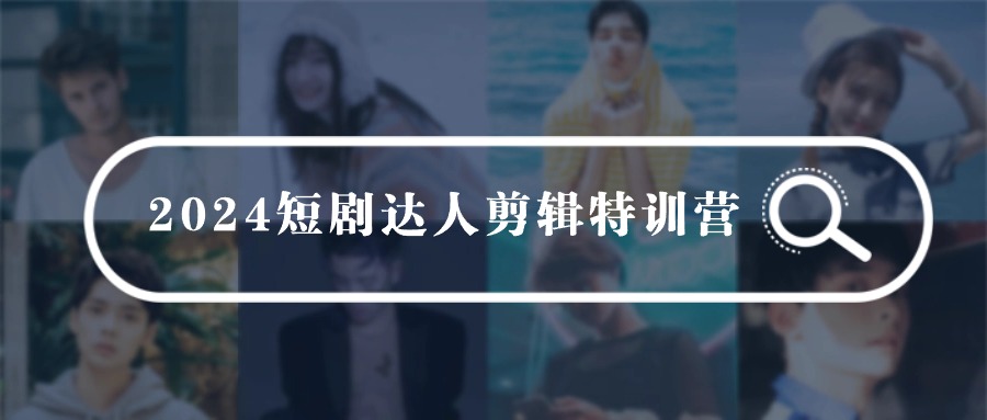 2024短剧达人剪辑特训营，适合宝爸宝妈的0基础剪辑训练营（51节课）-尤课网创