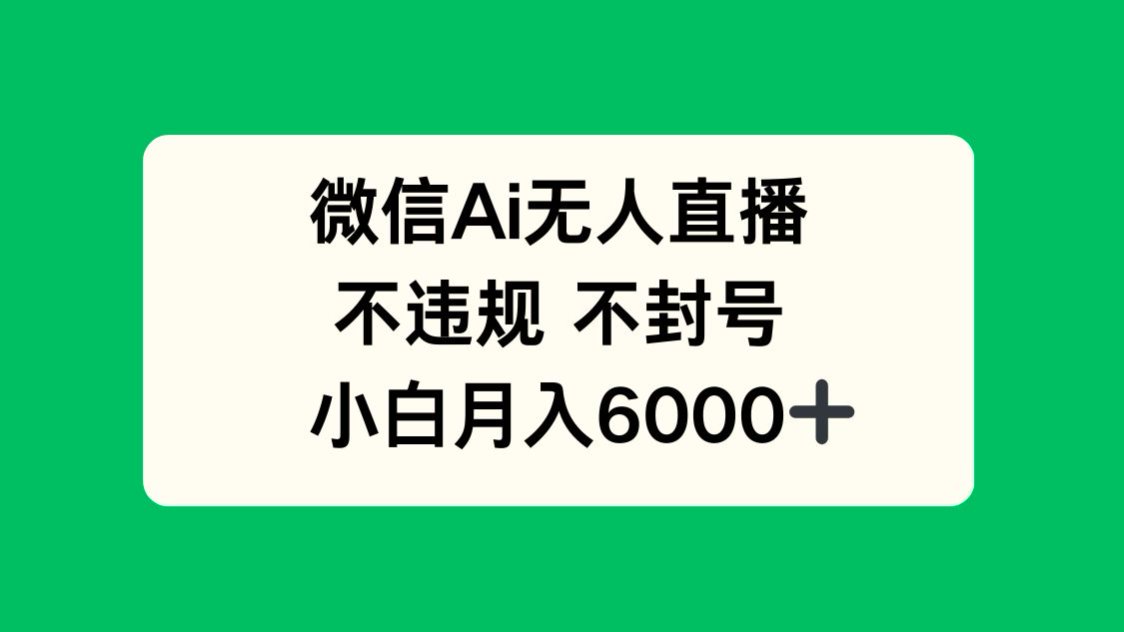 微信AI无人直播，不违规 不封号 ，小白月入6000+-尤课网创