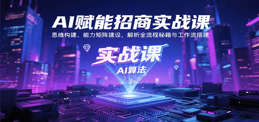 AI赋能招商实战课：思维构建、能力矩阵建设，解析全流程秘籍与工作流搭建-尤课网创