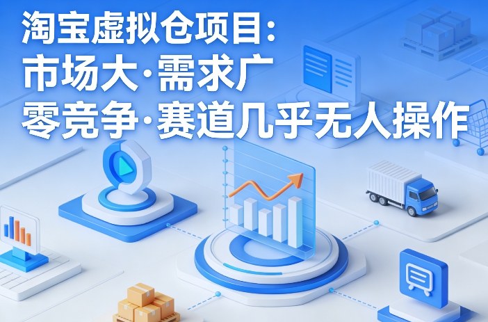 淘宝虚拟仓项目,市场大,需求广,零竞争,赛道几乎没人操作-尤课网创