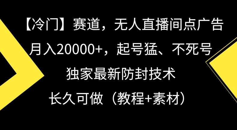 冷门赛道，无人直播间点广告，月入20000+，起号猛、不死号，独家最新防封技术【揭秘】-尤课网创